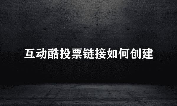 互动酷投票链接如何创建