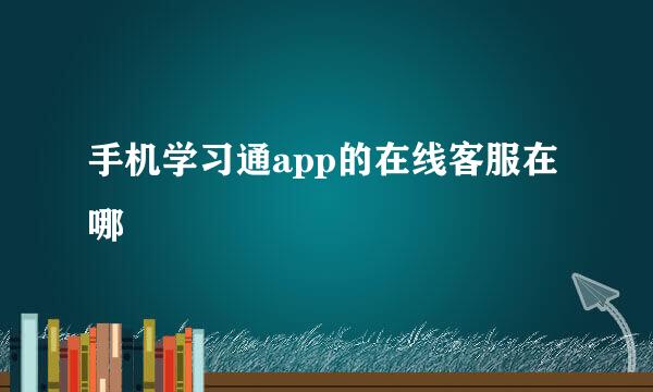 手机学习通app的在线客服在哪