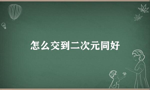 怎么交到二次元同好