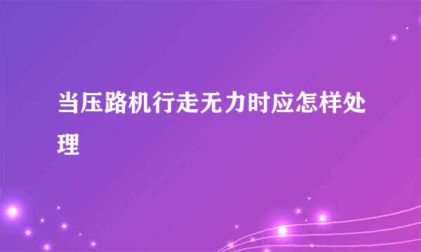 当压路机行走无力时应怎样处理