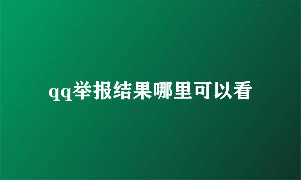 qq举报结果哪里可以看