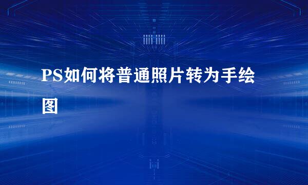 PS如何将普通照片转为手绘图