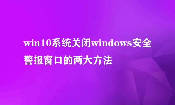 win10系统关闭windows安全警报窗口的两大方法