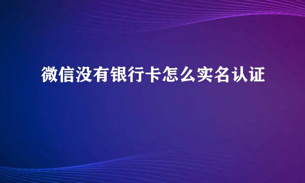 微信没有银行卡怎么实名认证