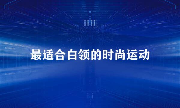 最适合白领的时尚运动