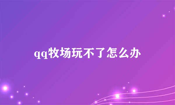 qq牧场玩不了怎么办