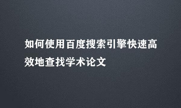 如何使用百度搜索引擎快速高效地查找学术论文