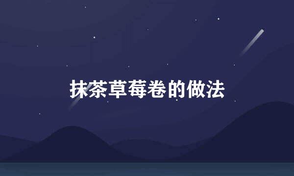 抹茶草莓卷的做法