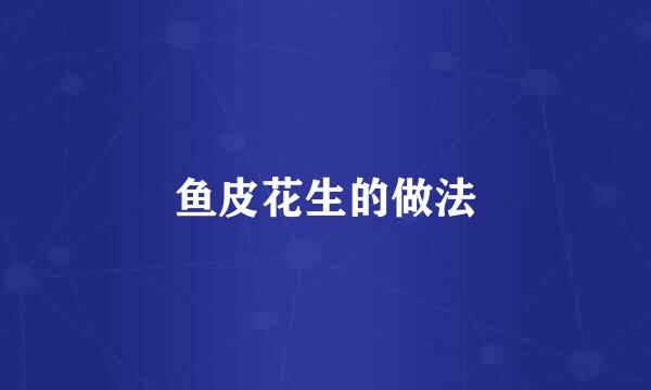 鱼皮花生的做法