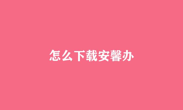 怎么下载安馨办