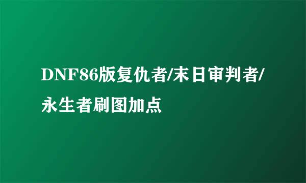 DNF86版复仇者/末日审判者/永生者刷图加点