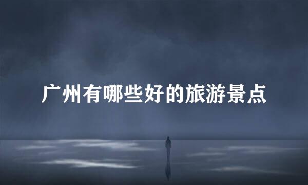 广州有哪些好的旅游景点