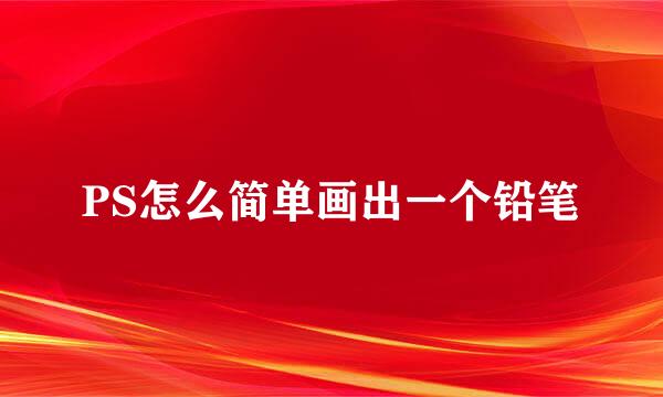 PS怎么简单画出一个铅笔