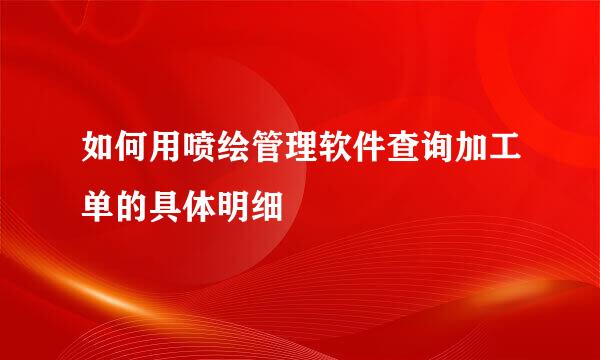 如何用喷绘管理软件查询加工单的具体明细