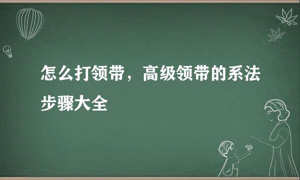 怎么打领带，高级领带的系法步骤大全