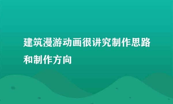 建筑漫游动画很讲究制作思路和制作方向