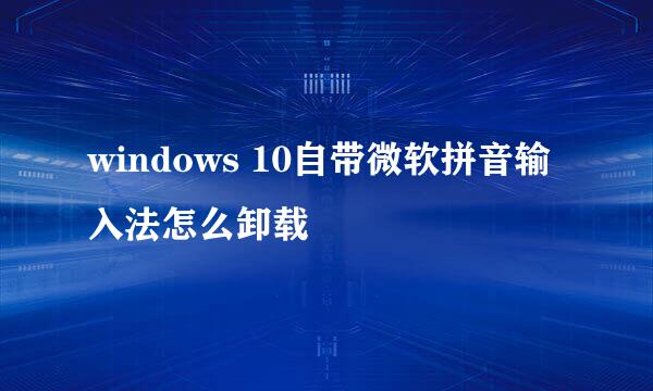 windows 10自带微软拼音输入法怎么卸载