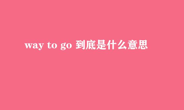 way to go 到底是什么意思