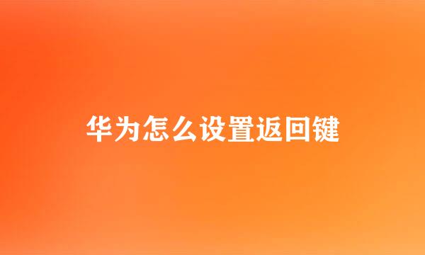 华为怎么设置返回键