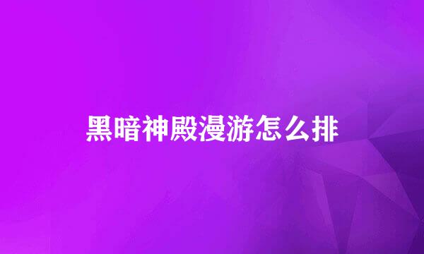 黑暗神殿漫游怎么排