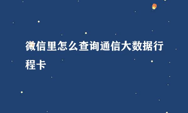 微信里怎么查询通信大数据行程卡