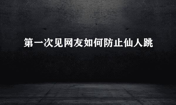 第一次见网友如何防止仙人跳