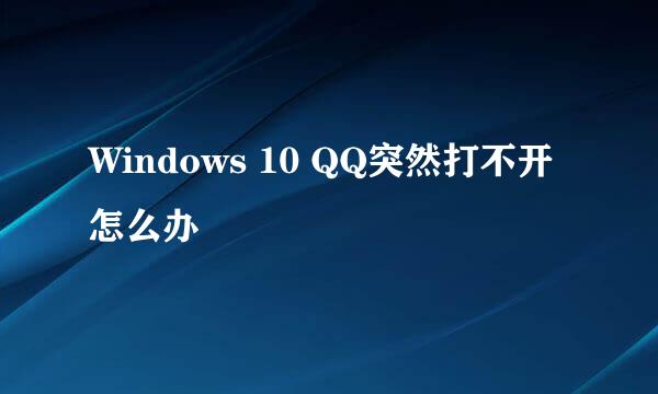 Windows 10 QQ突然打不开怎么办
