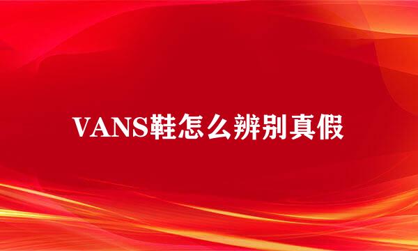 VANS鞋怎么辨别真假