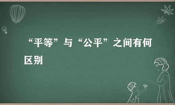 “平等”与“公平”之间有何区别
