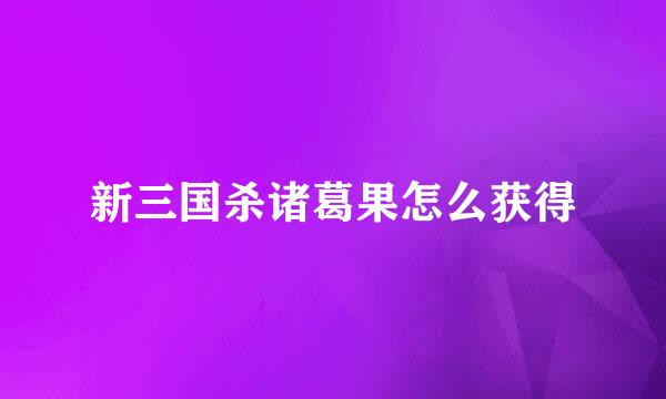 新三国杀诸葛果怎么获得