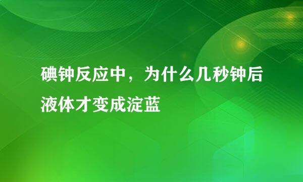 碘钟反应中，为什么几秒钟后液体才变成淀蓝