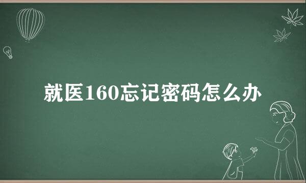 就医160忘记密码怎么办