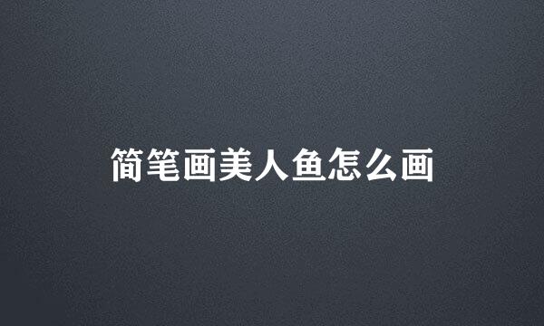 简笔画美人鱼怎么画