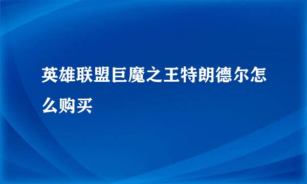 英雄联盟巨魔之王特朗德尔怎么购买