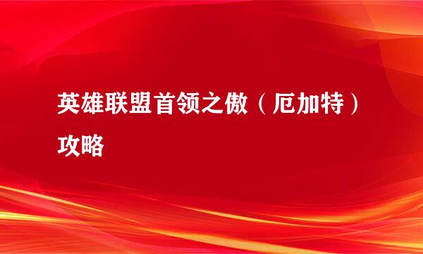 英雄联盟首领之傲（厄加特）攻略