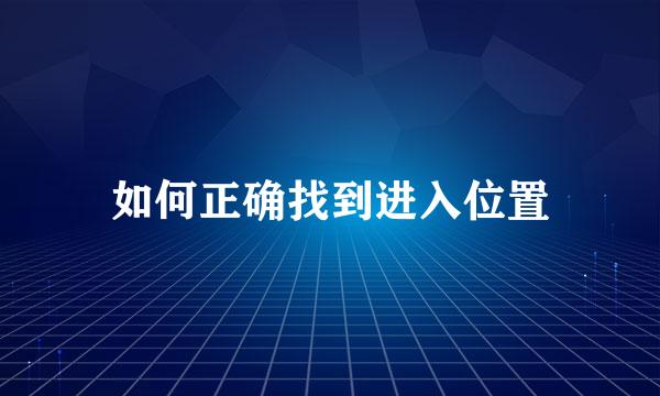 如何正确找到进入位置