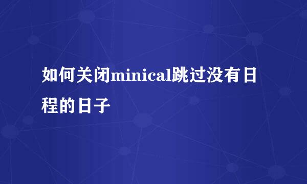 如何关闭minical跳过没有日程的日子