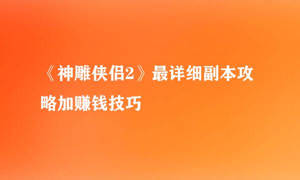 《神雕侠侣2》最详细副本攻略加赚钱技巧
