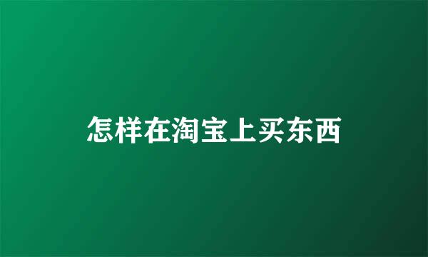 怎样在淘宝上买东西