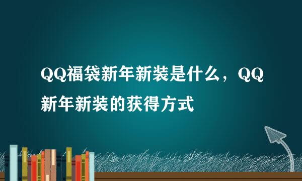 QQ福袋新年新装是什么，QQ新年新装的获得方式