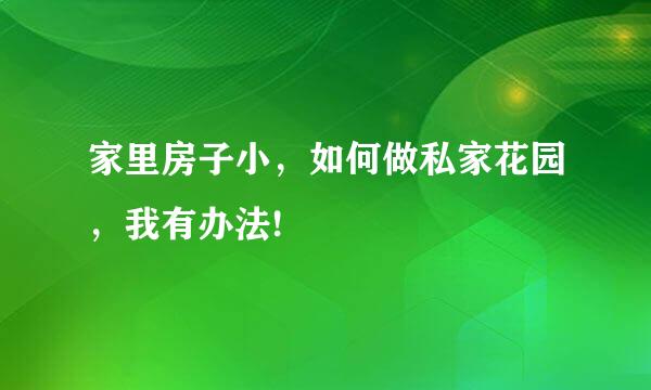 家里房子小，如何做私家花园，我有办法!