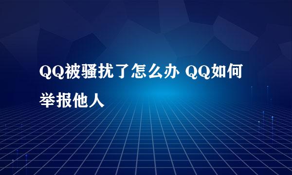 QQ被骚扰了怎么办 QQ如何举报他人