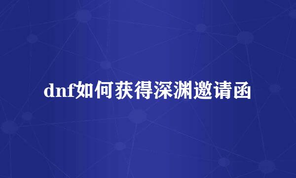 dnf如何获得深渊邀请函
