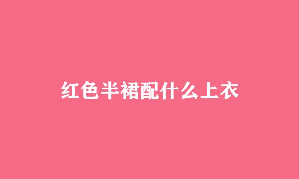 红色半裙配什么上衣