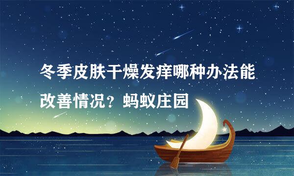 冬季皮肤干燥发痒哪种办法能改善情况？蚂蚁庄园