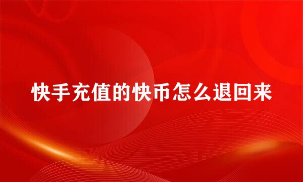 快手充值的快币怎么退回来