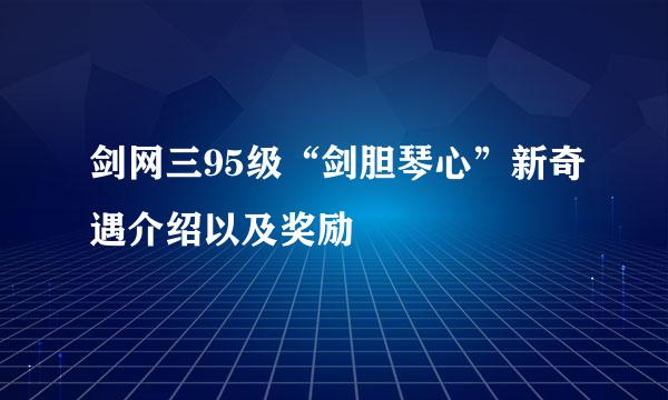 剑网三95级“剑胆琴心”新奇遇介绍以及奖励