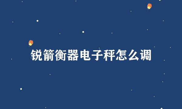锐箭衡器电子秤怎么调
