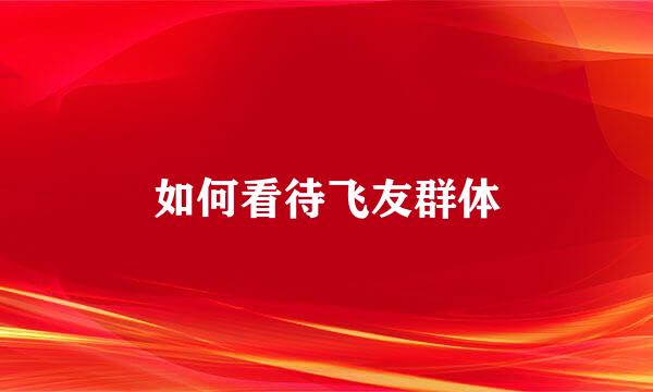 如何看待飞友群体