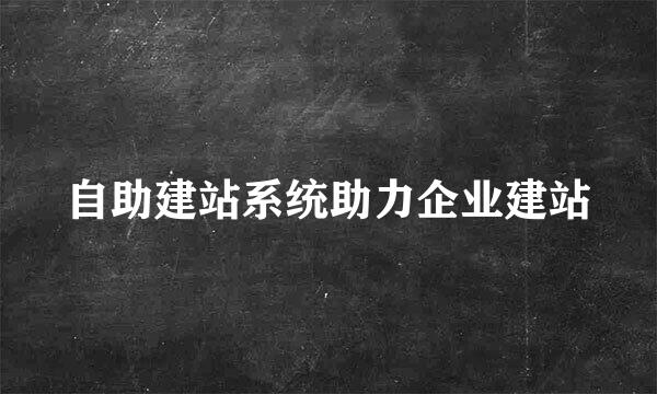 自助建站系统助力企业建站